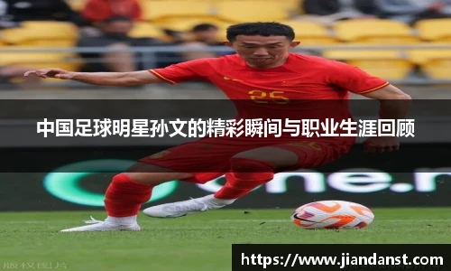 中国足球明星孙文的精彩瞬间与职业生涯回顾